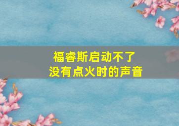 福睿斯启动不了 没有点火时的声音